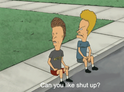 Can you like, shut up?