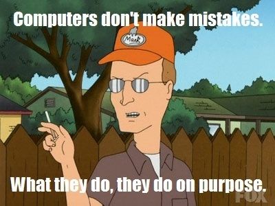 Computers don't make mistakes. What they do, they do on purpose.